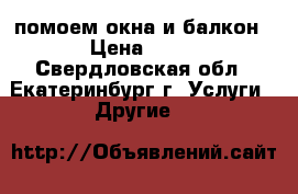 помоем окна и балкон › Цена ­ 60 - Свердловская обл., Екатеринбург г. Услуги » Другие   